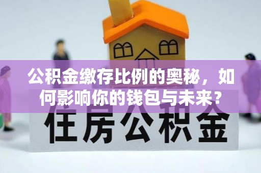 车城公积金缴存比例的奥秘，如何影响你的钱包与未来？