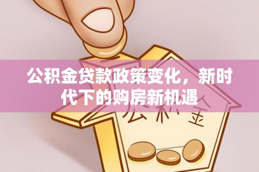 花坛公积金贷款政策变化，新时代下的购房新机遇