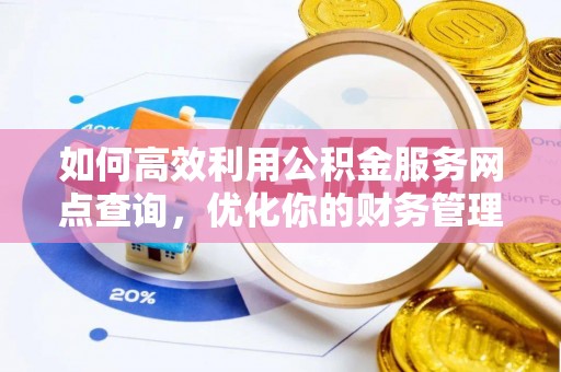 罗江如何高效利用公积金服务网点查询，优化你的财务管理
