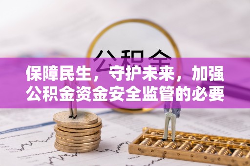 徽州保障民生，守护未来，加强公积金资金安全监管的必要性与实践