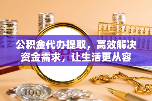 冕宁公积金代办提取，高效解决资金需求，让生活更从容