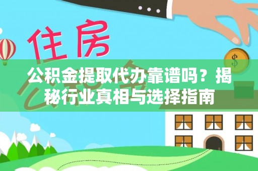 宁晋公积金提取代办靠谱吗？揭秘行业真相与选择指南