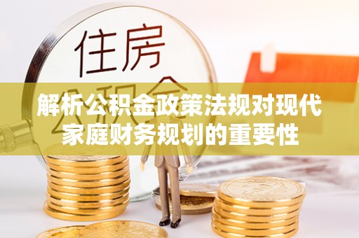 襄垣解析公积金政策法规对现代家庭财务规划的重要性