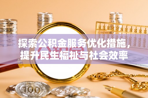 鄂城探索公积金服务优化措施，提升民生福祉与社会效率