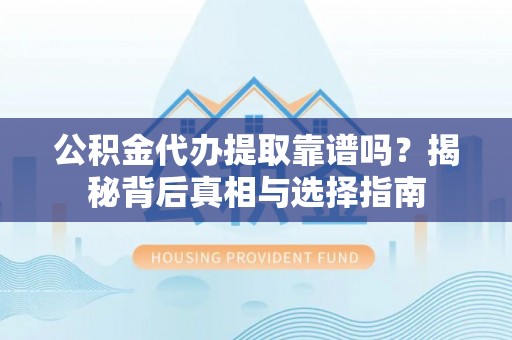 阿克塞公积金代办提取靠谱吗？揭秘背后真相与选择指南
