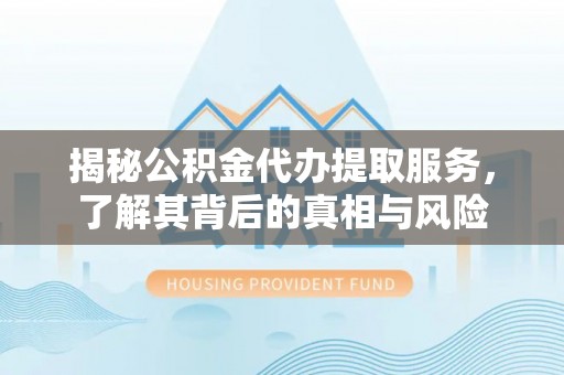 丰县揭秘公积金代办提取服务，了解其背后的真相与风险