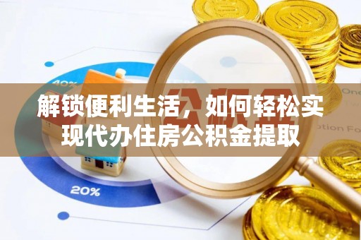 埌东解锁便利生活，如何轻松实现代办住房公积金提取