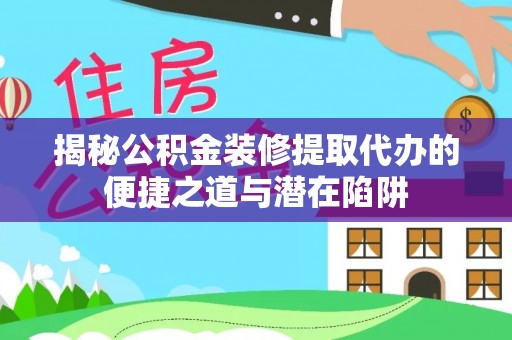 西海岸揭秘公积金装修提取代办的便捷之道与潜在陷阱