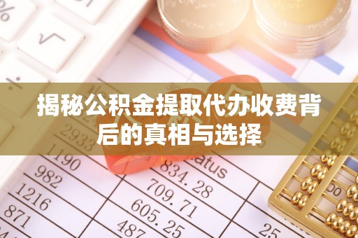 满州揭秘公积金提取代办收费背后的真相与选择