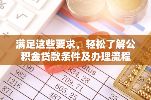 霍林郭勒满足这些要求，轻松了解公积金贷款条件及办理流程