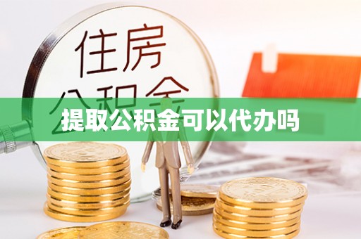 深圳提取公积金可以代办吗