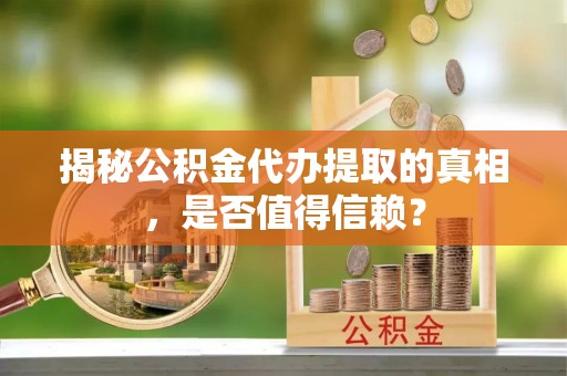 桑珠孜揭秘公积金代办提取的真相，是否值得信赖？