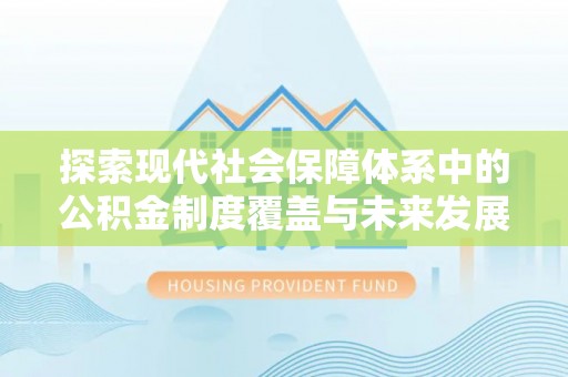 樊城探索现代社会保障体系中的公积金制度覆盖与未来发展