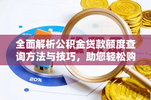 工业园区全面解析公积金贷款额度查询方法与技巧，助您轻松购房