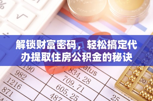 惠济解锁财富密码，轻松搞定代办提取住房公积金的秘诀