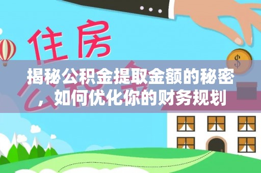 民丰揭秘公积金提取金额的秘密，如何优化你的财务规划