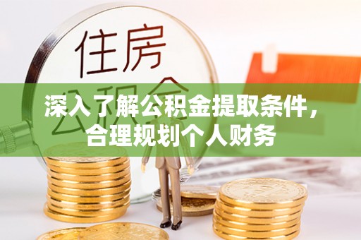 东城深入了解公积金提取条件，合理规划个人财务