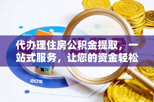 张家川代办理住房公积金提取，一站式服务，让您的资金轻松到账