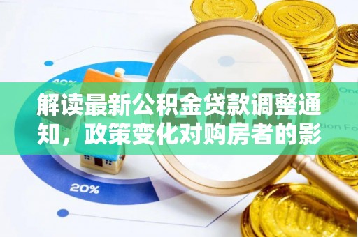 凤台解读最新公积金贷款调整通知，政策变化对购房者的影响与应对策略