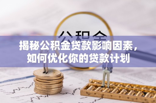 江南揭秘公积金贷款影响因素，如何优化你的贷款计划