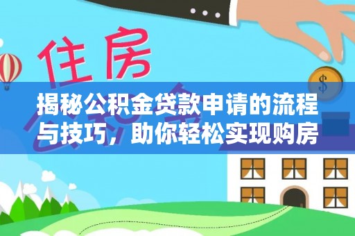 江南揭秘公积金贷款申请的流程与技巧，助你轻松实现购房梦