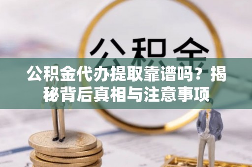 六横公积金代办提取靠谱吗？揭秘背后真相与注意事项
