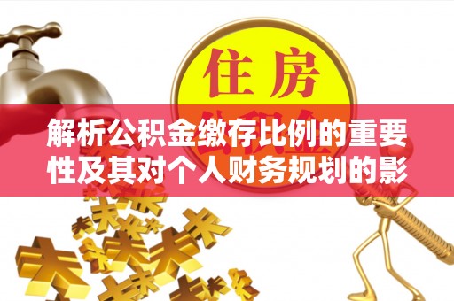 越城解析公积金缴存比例的重要性及其对个人财务规划的影响