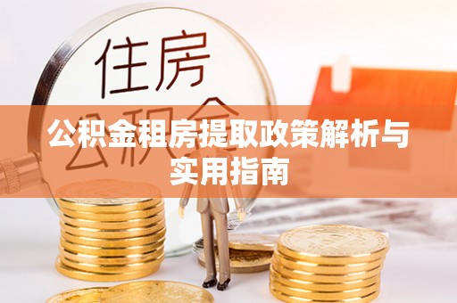 科尔沁左翼后旗公积金租房提取政策解析与实用指南