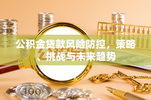晋宁公积金贷款风险防控，策略、挑战与未来趋势