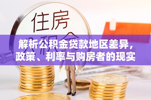 元朗解析公积金贷款地区差异，政策、利率与购房者的现实选择