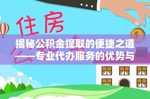 隆昌揭秘公积金提取的便捷之道——专业代办服务的优势与选择