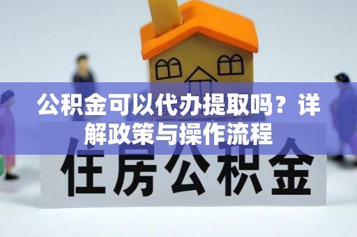 温泉公积金可以代办提取吗？详解政策与操作流程