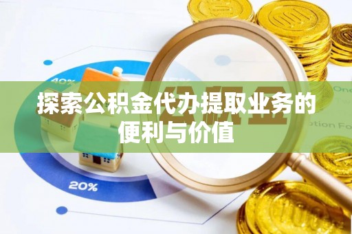 西青探索公积金代办提取业务的便利与价值
