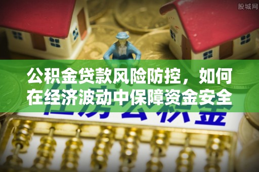 遂宁公积金贷款风险防控，如何在经济波动中保障资金安全