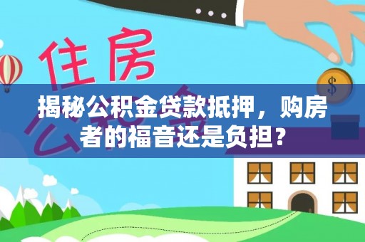 八里揭秘公积金贷款抵押，购房者的福音还是负担？