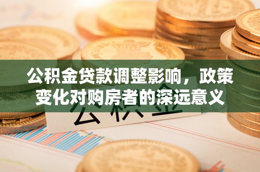 八里公积金贷款调整影响，政策变化对购房者的深远意义