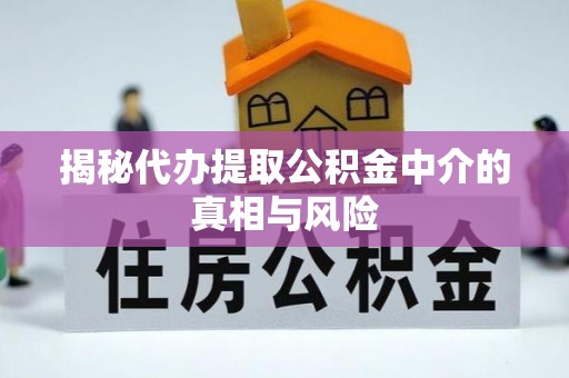 八里揭秘代办提取公积金中介的真相与风险