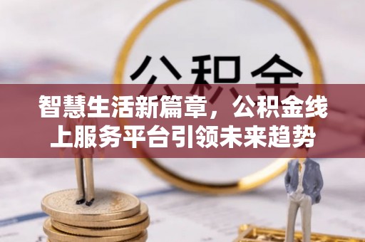 八里智慧生活新篇章，公积金线上服务平台引领未来趋势