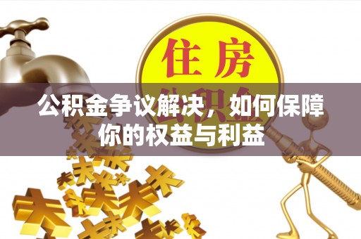平桥公积金争议解决，如何保障你的权益与利益