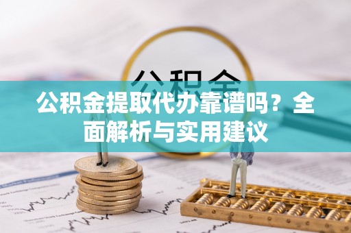 黎城公积金提取代办靠谱吗？全面解析与实用建议