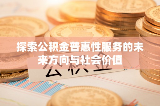 普宁探索公积金普惠性服务的未来方向与社会价值