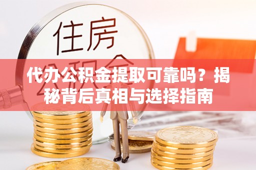 揭西代办公积金提取可靠吗？揭秘背后真相与选择指南