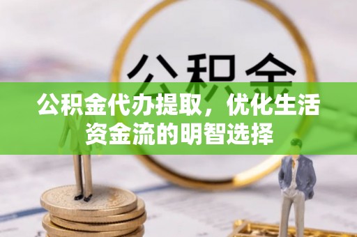 揭西公积金代办提取，优化生活资金流的明智选择