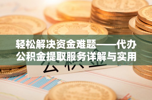 钟山轻松解决资金难题——代办公积金提取服务详解与实用指南