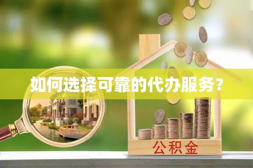 钟山如何选择可靠的代办服务？