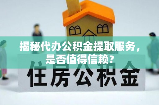 北塘揭秘代办公积金提取服务，是否值得信赖？
