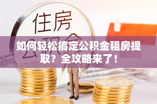 北塘如何轻松搞定公积金租房提取？全攻略来了！