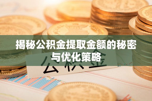 北塘揭秘公积金提取金额的秘密与优化策略