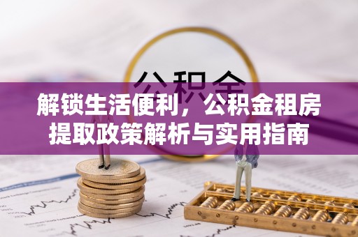 堆龙德庆解锁生活便利，公积金租房提取政策解析与实用指南