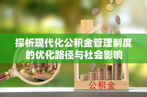 涟水探析现代化公积金管理制度的优化路径与社会影响